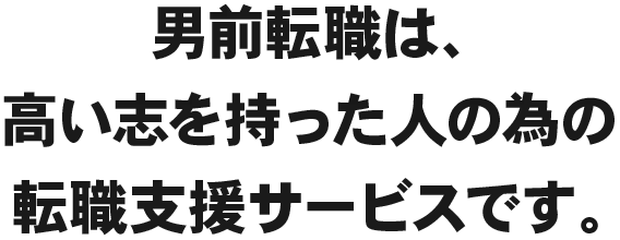 男前転職は、高い志を持った人の為の転職支援サービスです。